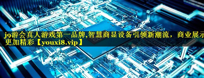 j9游会真人游戏第一品牌,智慧商显设备引领新潮流，商业展示更加精彩