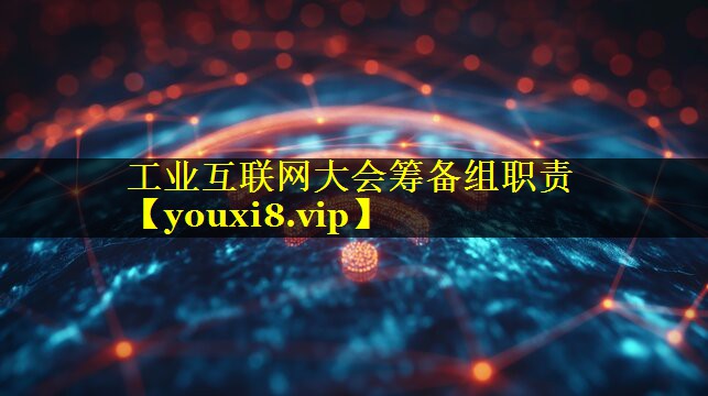 工业互联网大会筹备组职责