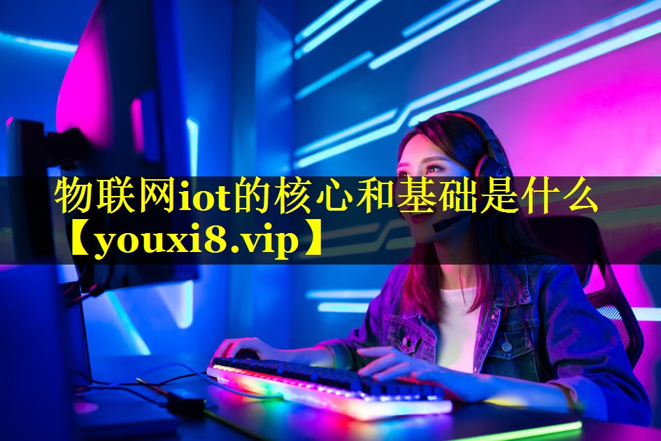 物联网iot的核心和基础是什么
