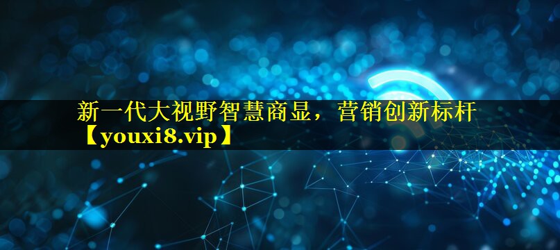 新一代大视野智慧商显，营销创新标杆