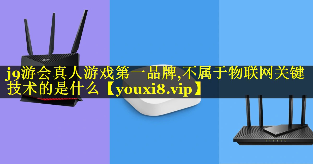 j9游会真人游戏第一品牌,不属于物联网关键技术的是什么