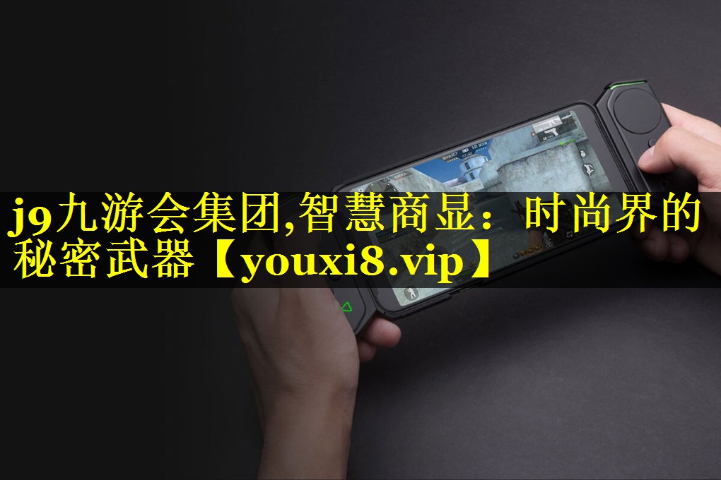 j9九游会集团,智慧商显：时尚界的秘密武器