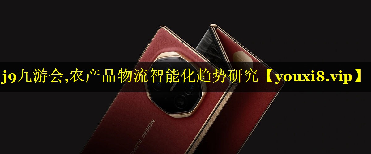 j9九游会,农产品物流智能化趋势研究