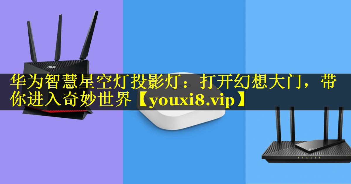 华为智慧星空灯投影灯：打开幻想大门，带你进入奇妙世界