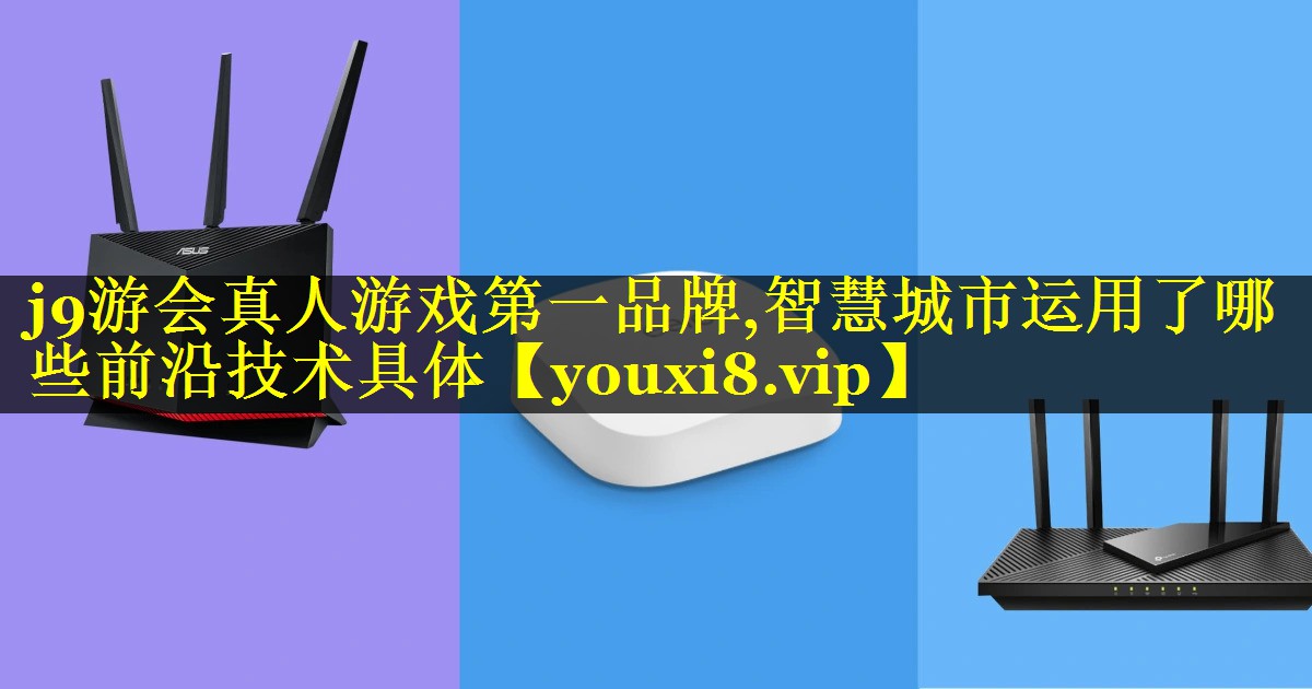 j9游会真人游戏第一品牌,智慧城市运用了哪些前沿技术具体