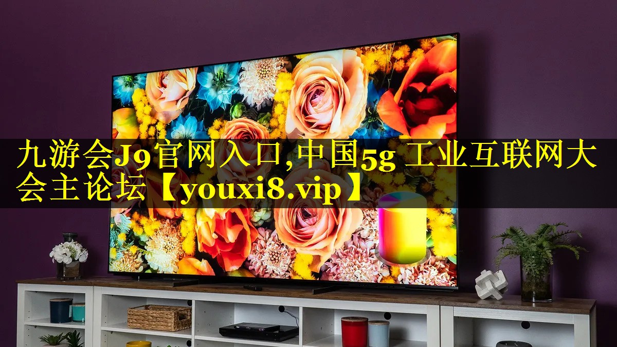 九游会J9官网入口,中国5g 工业互联网大会主论坛