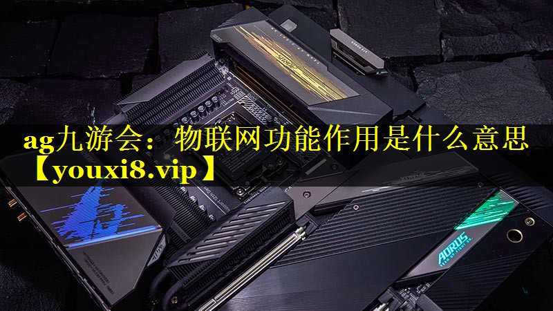 物联网功能作用是什么意思 物联网功能作用是什么意思