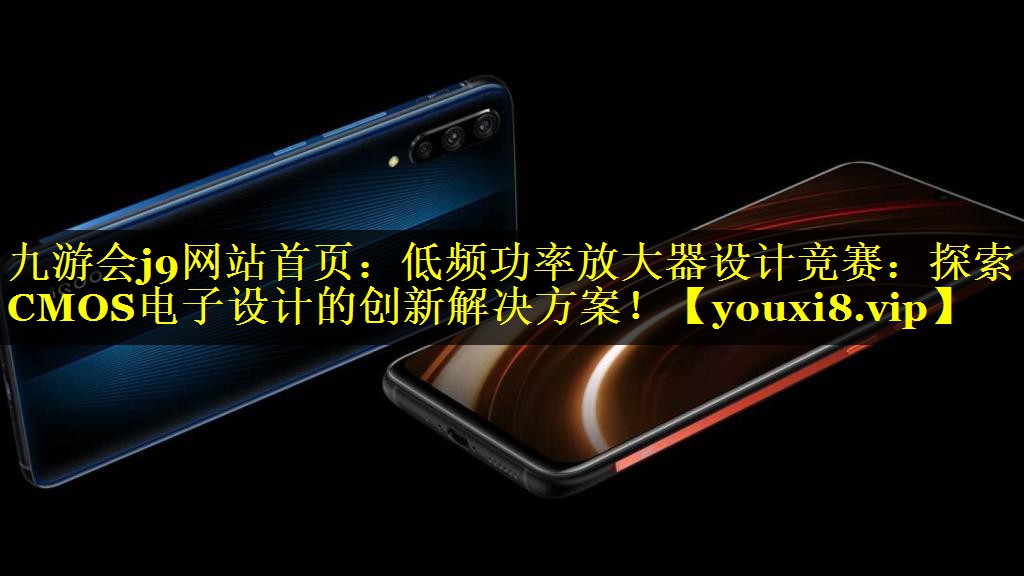 低频功率放大器设计竞赛:探索CMOS电子设计的创新解决方案! 低频功率放大器设计竞赛:探索CMOS电子设计的创新解决方案!