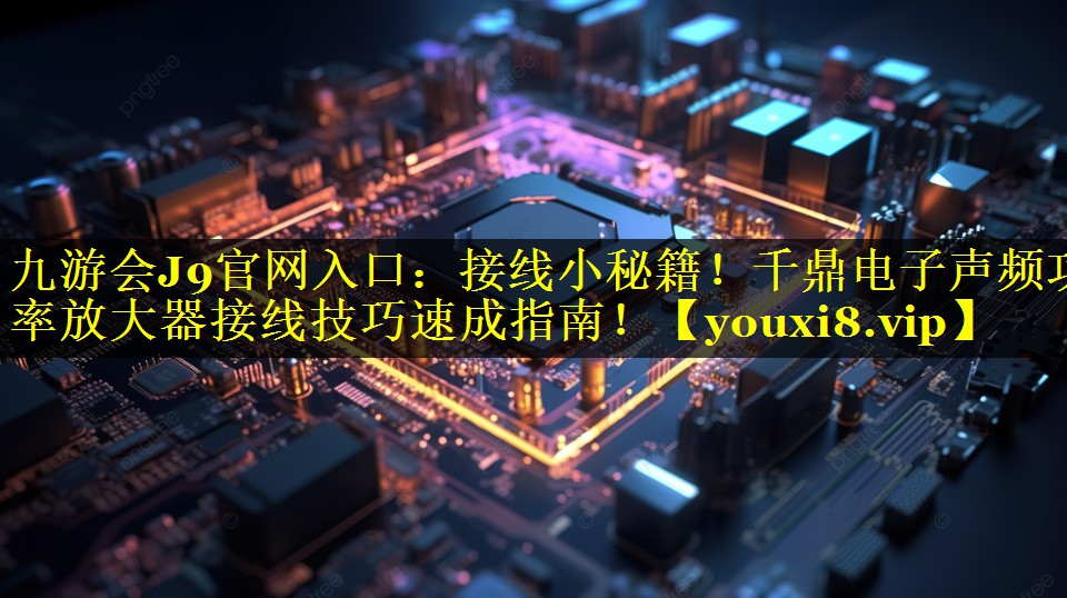 接线小秘籍!千鼎电子声频功率放大器接线技巧速成指南! 接线小秘籍!千鼎电子声频功率放大器接线技巧速成指南!
