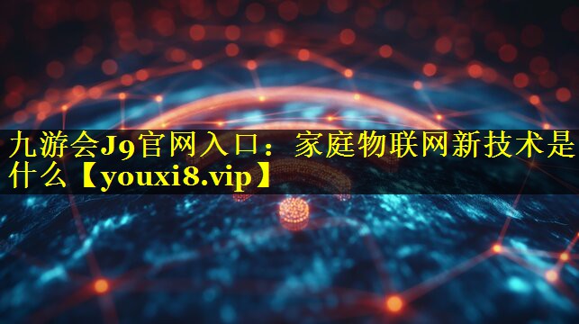 家庭物联网新技术是什么 家庭物联网新技术是什么
