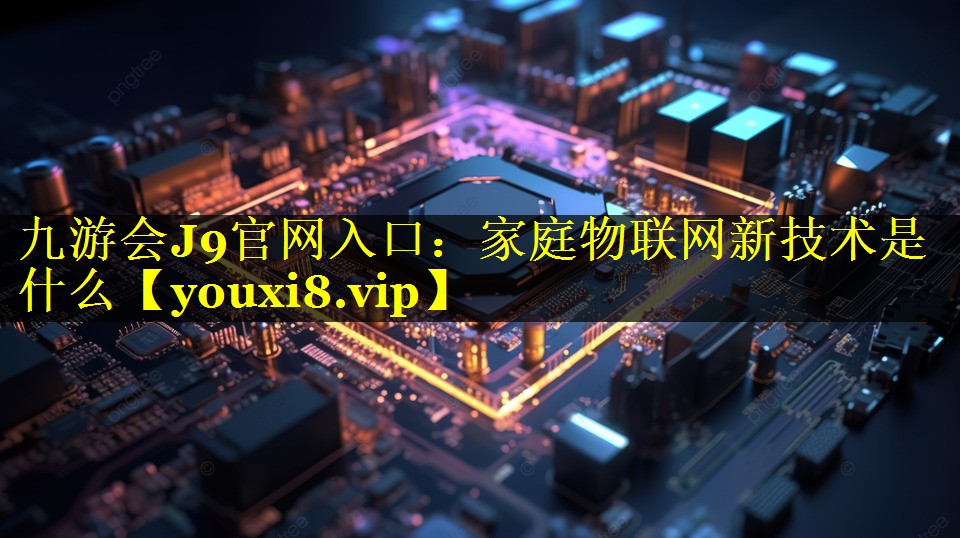 家庭物联网新技术是什么 家庭物联网新技术是什么