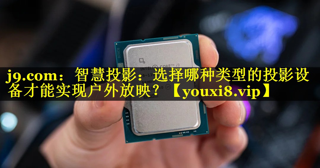 智慧投影:选择哪种类型的投影设备才能实现户外放映? 智慧投影:选择哪种类型的投影设备才能实现户外放映?