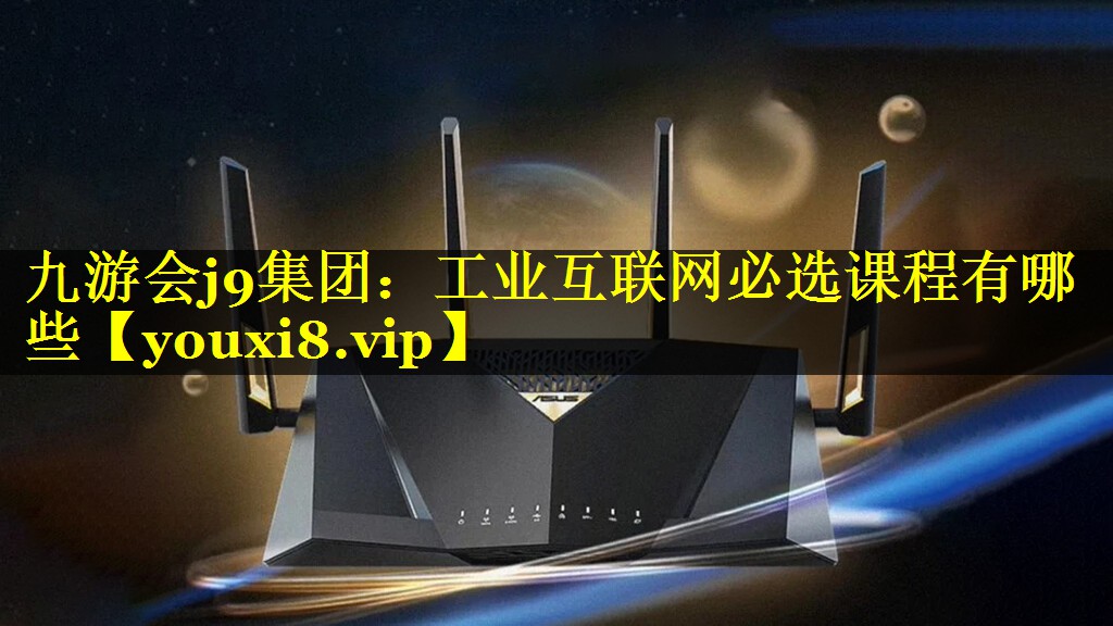 工业互联网必选课程有哪些 工业互联网必选课程有哪些