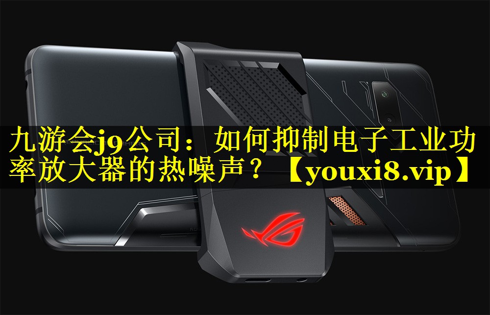 如何抑制电子工业功率放大器的热噪声? 如何抑制电子工业功率放大器的热噪声?