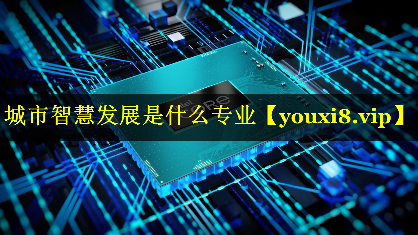 城市智慧发展是什么专业 城市智慧发展是什么专业