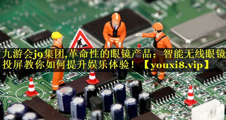 革命性的眼镜产品:智能无线眼镜投屏教你如何提升娱乐体验! 革命性的眼镜产品:智能无线眼镜投屏教你如何提升娱乐体验!