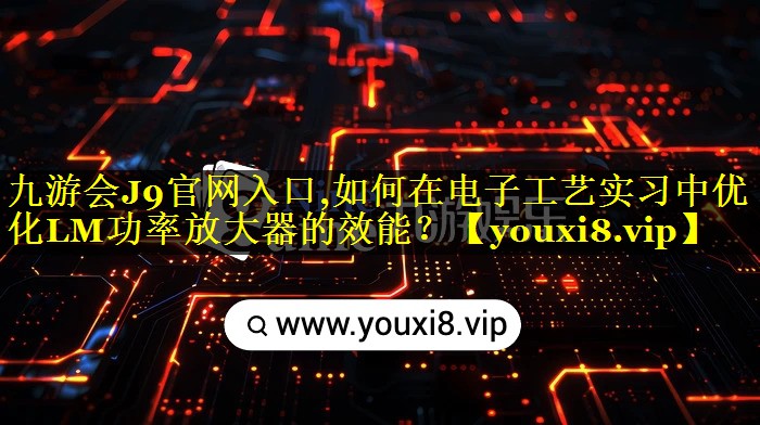 如何在电子工艺实习中优化LM功率放大器的效能? 如何在电子工艺实习中优化LM功率放大器的效能?