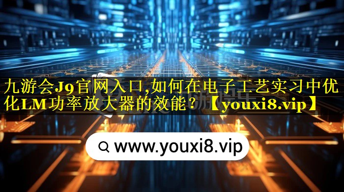 如何在电子工艺实习中优化LM功率放大器的效能? 如何在电子工艺实习中优化LM功率放大器的效能?