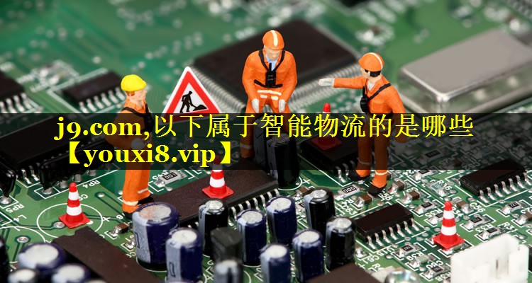 以下属于智能物流的是哪些 以下属于智能物流的是哪些
