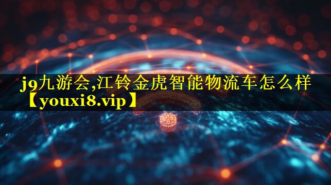 江铃金虎智能物流车怎么样 江铃金虎智能物流车怎么样