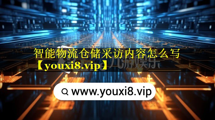 智能物流仓储采访内容怎么写 智能物流仓储采访内容怎么写