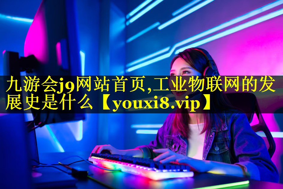 工业物联网的发展史是什么 工业物联网的发展史是什么