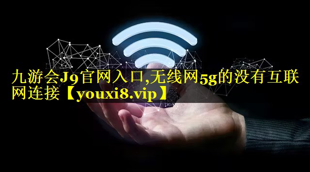 无线网5g的没有互联网连接 无线网5g的没有互联网连接