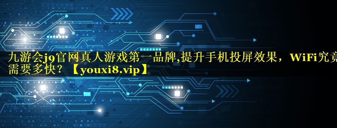 提升手机投屏效果,WiFi究竟需要多快? 提升手机投屏效果,WiFi究竟需要多快?