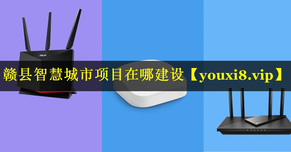 赣县智慧城市项目在哪建设 赣县智慧城市项目在哪建设