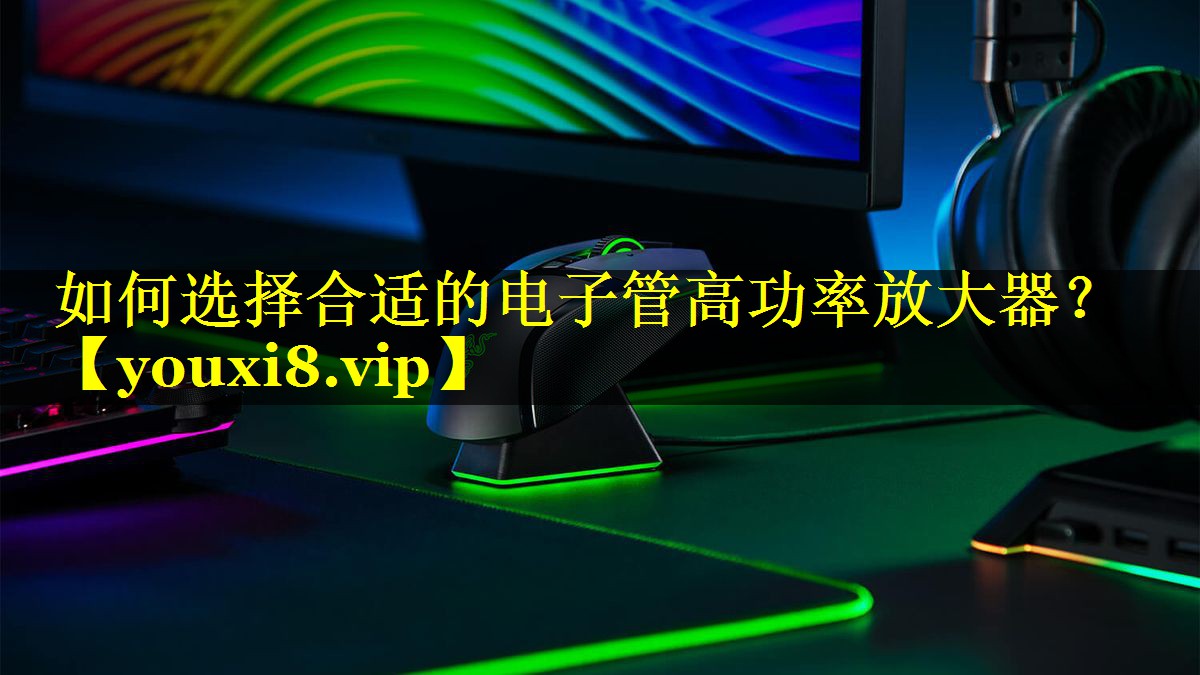 如何选择合适的电子管高功率放大器? 如何选择合适的电子管高功率放大器?