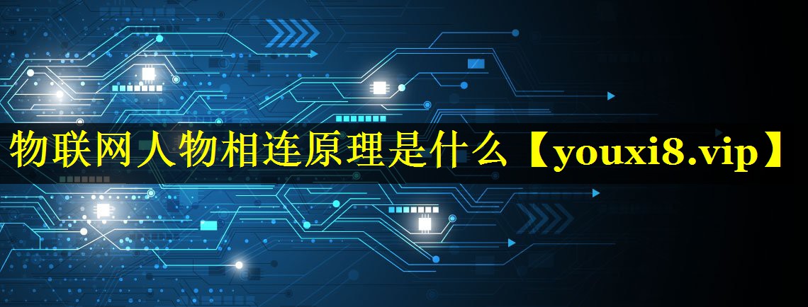 物联网人物相连原理是什么 物联网人物相连原理是什么