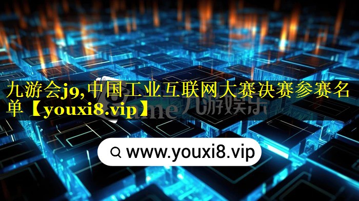 中国工业互联网大赛决赛参赛名单 中国工业互联网大赛决赛参赛名单