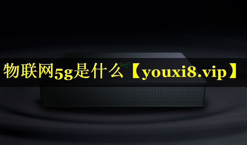 物联网5g是什么 物联网5g是什么