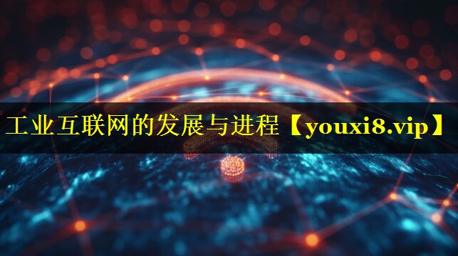 工业互联网的发展与进程 工业互联网的发展与进程