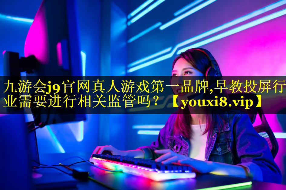 早教投屏行业需要进行相关监管吗? 早教投屏行业需要进行相关监管吗?