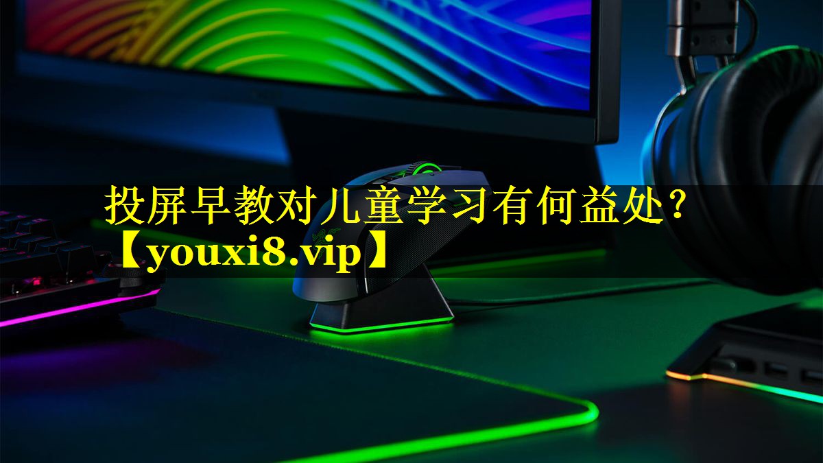 投屏早教对儿童学习有何益处? 投屏早教对儿童学习有何益处?