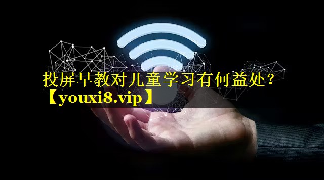 投屏早教对儿童学习有何益处? 投屏早教对儿童学习有何益处?