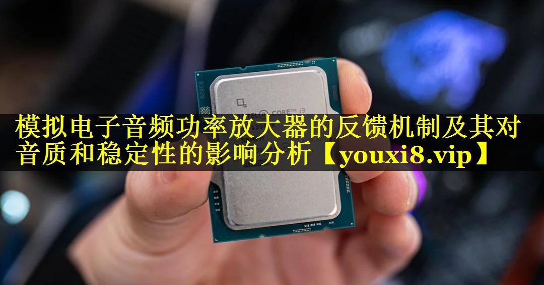 模拟电子音频功率放大器的反馈机制及其对音质和稳定性的影响分析 模拟电子音频功率放大器的反馈机制及其对音质和稳定性的影响分析