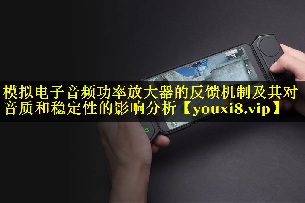 模拟电子音频功率放大器的反馈机制及其对音质和稳定性的影响分析 模拟电子音频功率放大器的反馈机制及其对音质和稳定性的影响分析