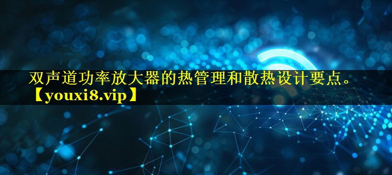 双声道功率放大器的热管理和散热设计要点。 双声道功率放大器的热管理和散热设计要点。