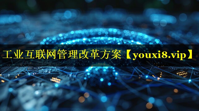 工业互联网管理改革方案 工业互联网管理改革方案