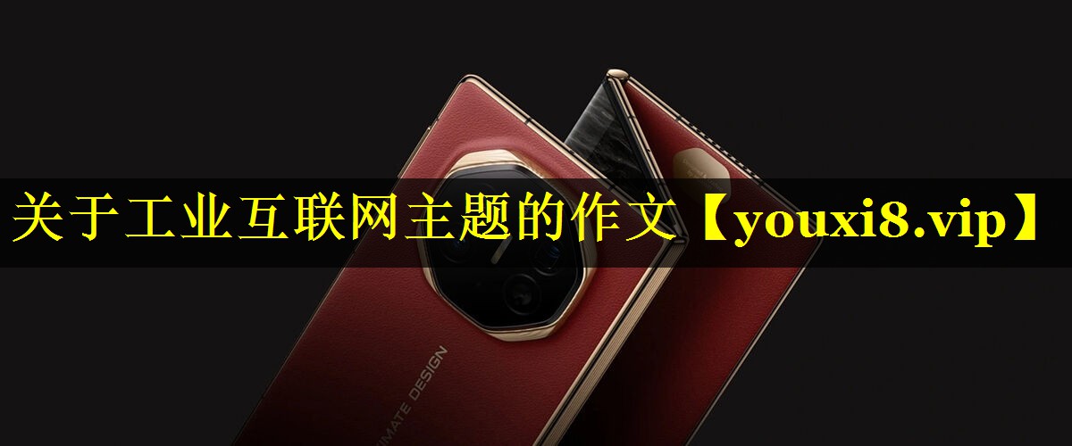 关于工业互联网主题的作文 关于工业互联网主题的作文