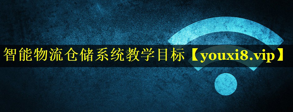 智能物流仓储系统教学目标 智能物流仓储系统教学目标
