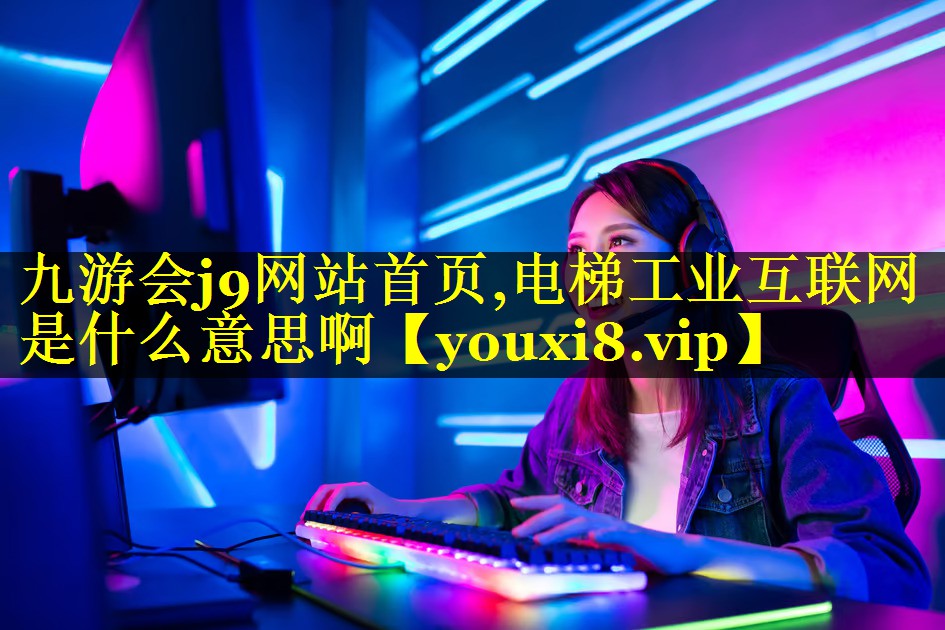 电梯工业互联网是什么意思啊 电梯工业互联网是什么意思啊