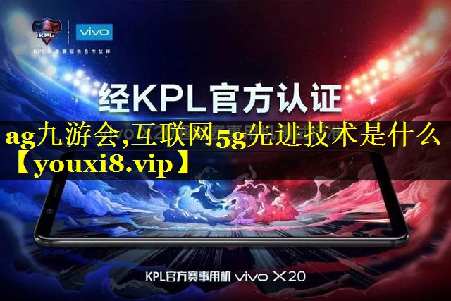 互联网5g先进技术是什么 互联网5g先进技术是什么