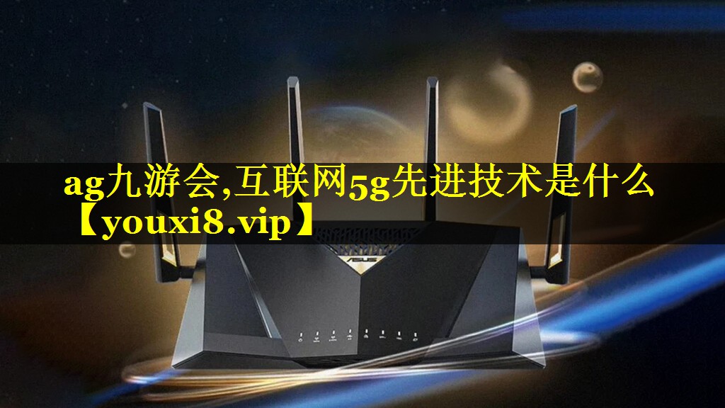 互联网5g先进技术是什么 互联网5g先进技术是什么