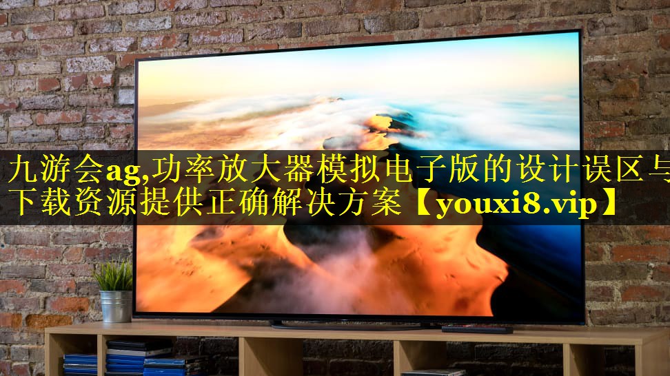 功率放大器模拟电子版的设计误区与下载资源提供正确解决方案 功率放大器模拟电子版的设计误区与下载资源提供正确解决方案