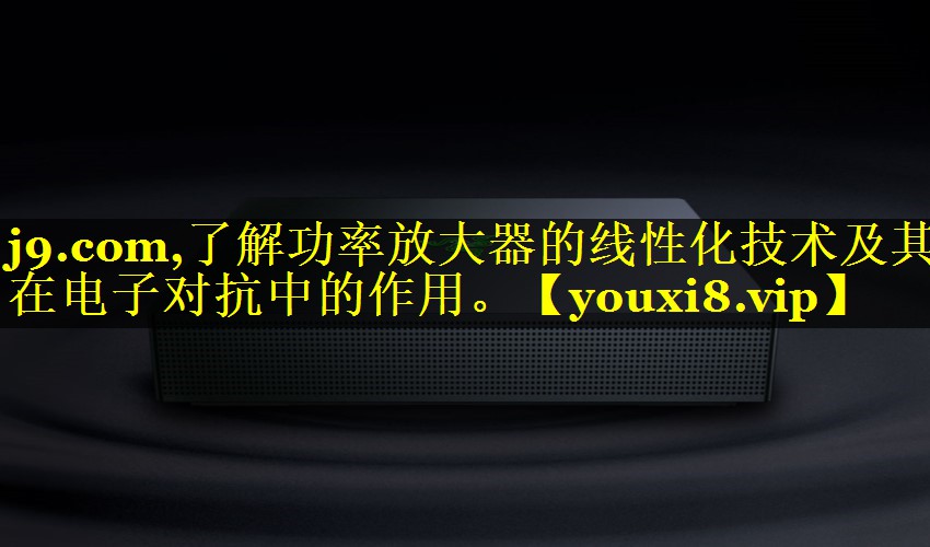 了解功率放大器的线性化技术及其在电子对抗中的作用。 了解功率放大器的线性化技术及其在电子对抗中的作用。
