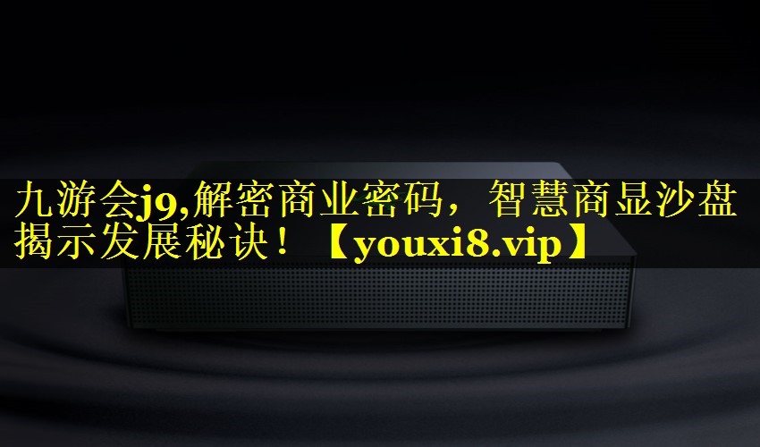 解密商业密码,智慧商显沙盘揭示发展秘诀! 解密商业密码,智慧商显沙盘揭示发展秘诀!
