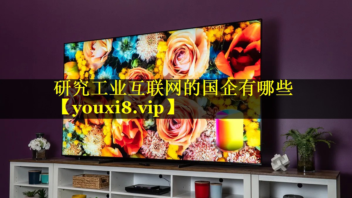 研究工业互联网的国企有哪些 研究工业互联网的国企有哪些